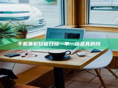 鹿邑手机兼职致富日结一单一结是真的吗