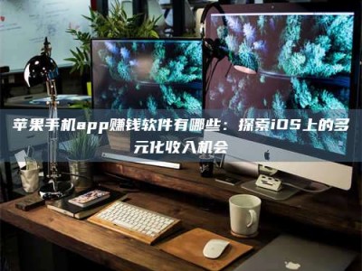 鹿邑苹果手机app赚钱软件有哪些：探索iOS上的多元化收入机会