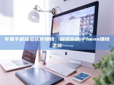 鹿邑苹果手机体验软件赚钱：探索你的iPhone赚钱之旅