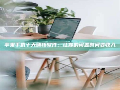 鹿邑苹果手机十大赚钱软件：让你的闲置时间变收入