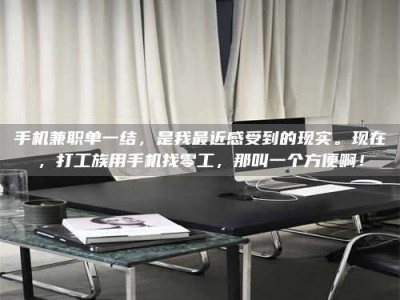 鹿邑手机兼职单一结，是我最近感受到的现实。现在，打工族用手机找零工，那叫一个方便啊！