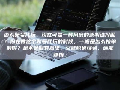 鹿邑游戏账号代玩，现在可是一种风靡的兼职选择呢！你在做这个账号代玩的时候，一般是怎么接单的呢？是不是很有意思，又能积累经验，还能赚钱。
