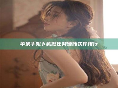 鹿邑苹果手机下载做任务赚钱软件排行