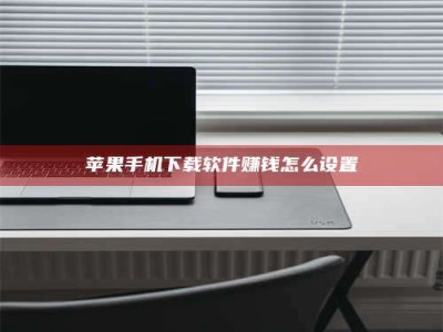 鹿邑苹果手机下载软件赚钱怎么设置