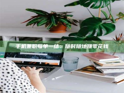 鹿邑手机兼职每单一结：随时随地赚零花钱