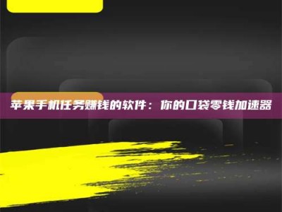 鹿邑苹果手机任务赚钱的软件：你的口袋零钱加速器