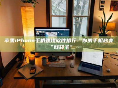 鹿邑苹果iPhone手机赚钱软件排行：你的手机秒变“钱袋子”