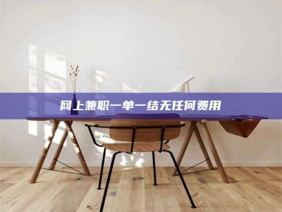 鹿邑网上兼职一单一结无任何费用