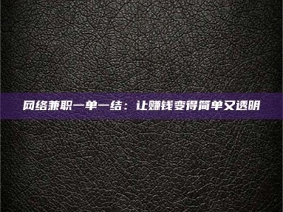 鹿邑网络兼职一单一结：让赚钱变得简单又透明