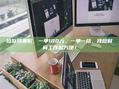 鹿邑拉勾网兼职，一单100元，一单一结，找短时间工作超方便！