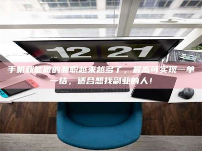 鹿邑手机就能做的兼职越来越多了，最高可实现一单一结，适合想找副业的人！