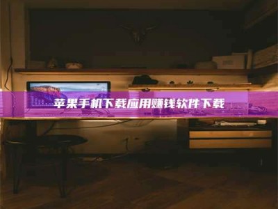 鹿邑苹果手机下载应用赚钱软件下载