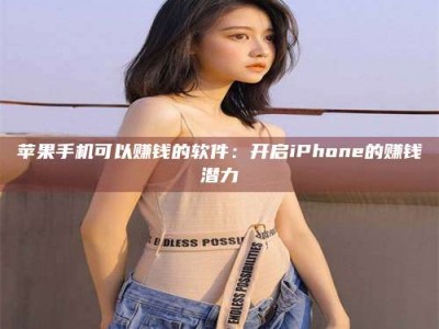 鹿邑苹果手机可以赚钱的软件：开启iPhone的赚钱潜力