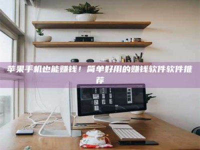 鹿邑苹果手机也能赚钱！简单好用的赚钱软件软件推荐