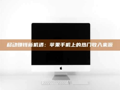 鹿邑移动赚钱新机遇：苹果手机上的热门收入来源