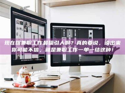 鹿邑现在啥兼职工作最吸引人啊？真的要说，说出来你可能不信，就是兼职工作一单一结这种！