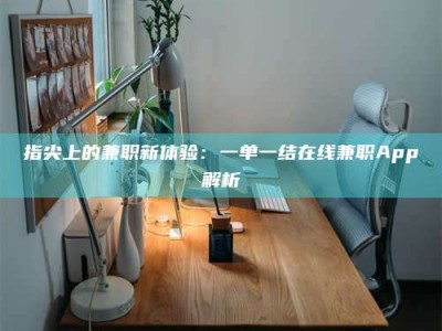 鹿邑指尖上的兼职新体验：一单一结在线兼职App解析