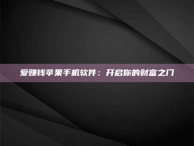 鹿邑爱赚钱苹果手机软件：开启你的财富之门