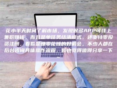 鹿邑花小半天时间了解市场，发现很多APP可线上兼职赚钱，而且是单任务结清模式，还支持零投资注册，看似是赚零花钱的好机会，不少人都在后台咨询具体操作流程，我也觉得值得分享一下~