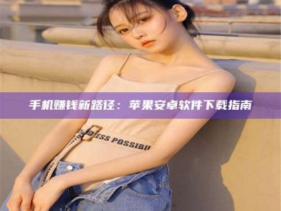 鹿邑手机赚钱新路径：苹果安卓软件下载指南