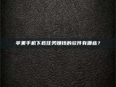 鹿邑苹果手机下载任务赚钱的软件有哪些？