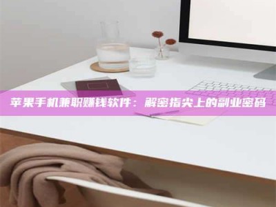 鹿邑苹果手机兼职赚钱软件：解密指尖上的副业密码