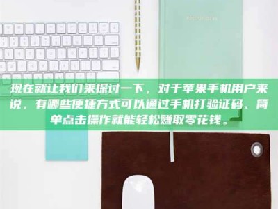 鹿邑现在就让我们来探讨一下，对于苹果手机用户来说，有哪些便捷方式可以通过手机打验证码、简单点击操作就能轻松赚取零花钱。