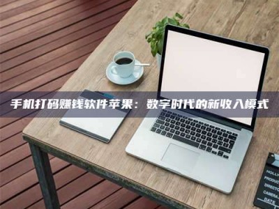 鹿邑手机打码赚钱软件苹果：数字时代的新收入模式