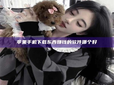 鹿邑苹果手机下载东西赚钱的软件哪个好