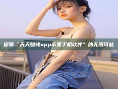 鹿邑探索“天天赚钱app苹果手机软件”的无限可能