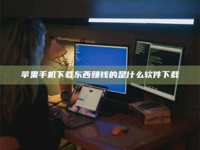 鹿邑苹果手机下载东西赚钱的是什么软件下载