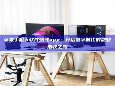 鹿邑苹果手机下软件赚钱app：开启数字时代的副业增收之旅